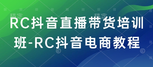 RC抖音直播带货培训班-RC抖音电商教程-心思维创富网_网上创业教程_网络创业项目