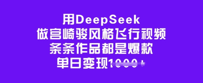 用DeepSeek做宫崎骏风格飞行视频，条条作品都是爆款，单日变现多张-心思维创富网_网上创业教程_网络创业项目