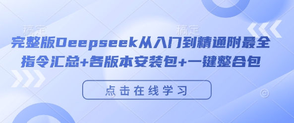 完整版Deepseek从入门到精通附最全指令汇总+各版本安装包+一键整合包-心思维创富网_网上创业教程_网络创业项目