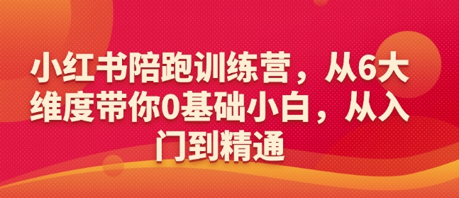 小红书陪跑训练营，从6大维度带你0基础小白，从入门到精通-心思维创富网_网上创业教程_网络创业项目