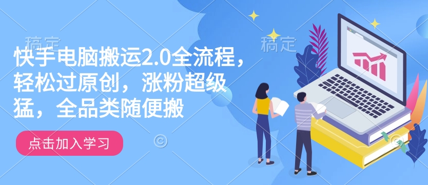 快手电脑搬运2.0全流程，轻松过原创，涨粉超级猛，全品类随便搬-心思维创富网_网上创业教程_网络创业项目
