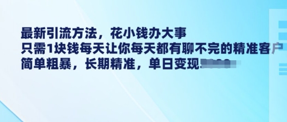 最新引流方法，花小钱办大事，只需1块钱每天让你每天都有聊不完的精准客户 简单粗暴，长期精准-心思维创富网_网上创业教程_网络创业项目