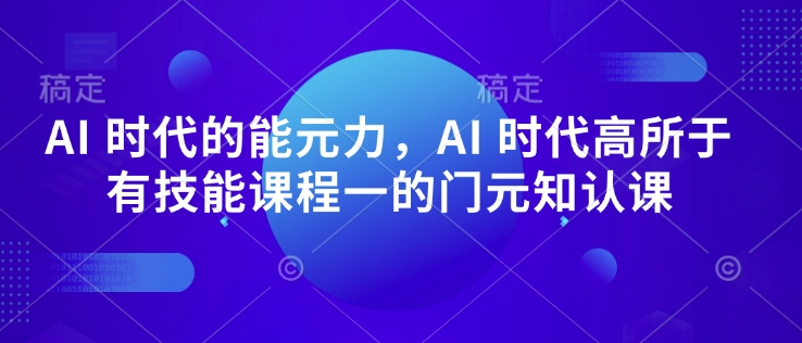 AI 时代的‮能元‬力，AI 时代高‮所于‬有技能课程‮一的‬门元‮知认‬课-心思维创富网_网上创业教程_网络创业项目