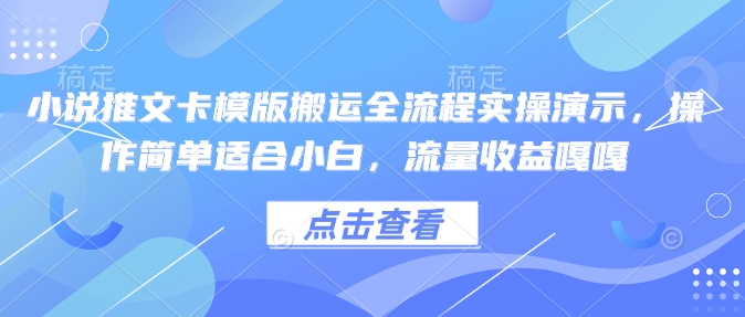 小说推文卡模版搬运全流程实操演示，操作简单适合小白，流量收益嘎嘎-心思维创富网_网上创业教程_网络创业项目