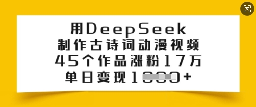 用DeepSeek制作古诗词动漫视频，45个作品涨粉17万，单日变现多张-心思维创富网_网上创业教程_网络创业项目
