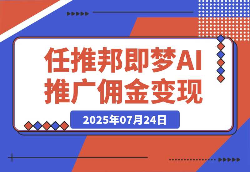 【2025.7.25】任推邦·即梦AI变现课：梦AI授权、推广链接挂载与佣金提现闭环-心思维创富网_网上创业教程_网络创业项目