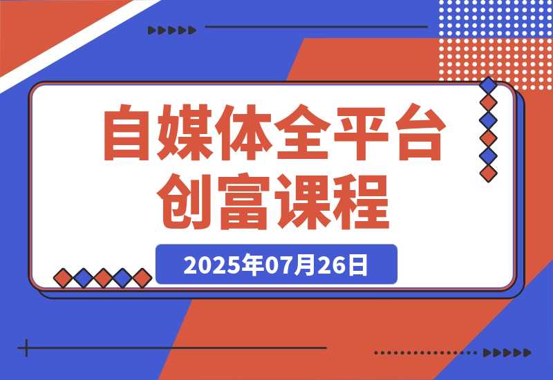 【2025.7.26】自媒体全平台创富课：小红书/百家号/视频号等平台，月入3万变现全流程-心思维创富网_网上创业教程_网络创业项目