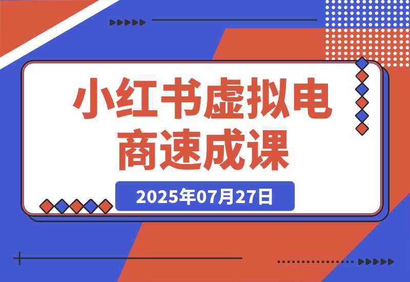【2025.7.27】小红书虚拟电商速成课：个人定位分析，原创产品开发，14天变现路径规划-心思维创富网_网上创业教程_网络创业项目