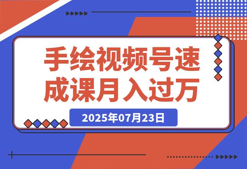 【2025.7.27】手绘视频号速成课：手绘内容制作，流量获取技巧，零基础月入过万-心思维创富网_网上创业教程_网络创业项目