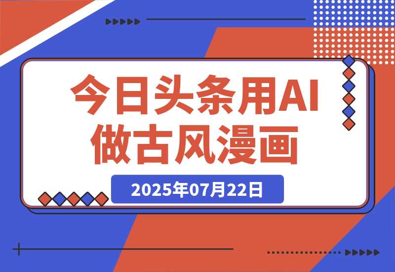 【2025.7.27】今日头条用AI做古风漫画，不拍摄，不露脸，头条号矩阵日入1k+-心思维创富网_网上创业教程_网络创业项目