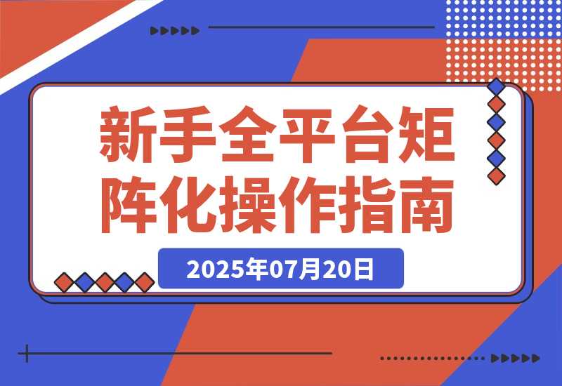 【2025.7.27】新手全平台矩阵化操作指南：从0到1，如何省钱搭建矩阵-心思维创富网_网上创业教程_网络创业项目