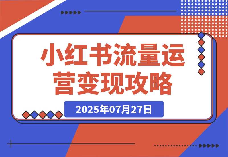 【2025.7.28】小红书流量运营攻略，实战教你利用野路子获取流量进行商业变现-心思维创富网_网上创业教程_网络创业项目