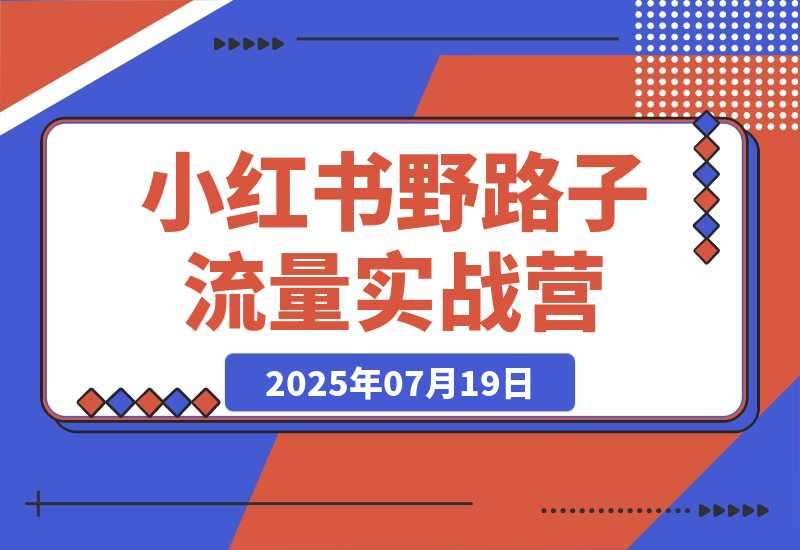 【2025.7.29】小红书野路子流量实战营：低粉高变现定位 对标账号精准分析 内容生产提效-心思维创富网_网上创业教程_网络创业项目