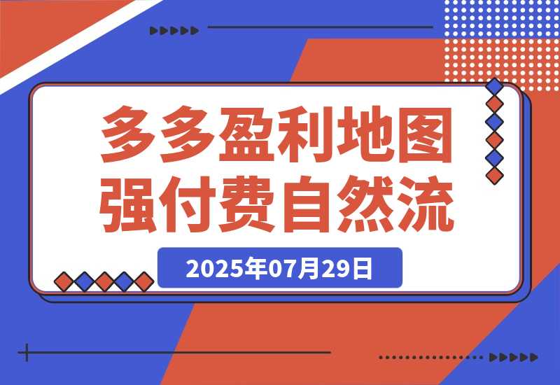 【2025.7.30】2025拼多多盈利地图：强付费推广策略/活动爆流/自然流量获取系统(7月更新) -心思维创富网_网上创业教程_网络创业项目