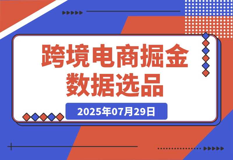 【2025.7.30】2025跨境电商掘金：蓝海市场定位，高客单价产品开发，数据选品(更新7月) -心思维创富网_网上创业教程_网络创业项目