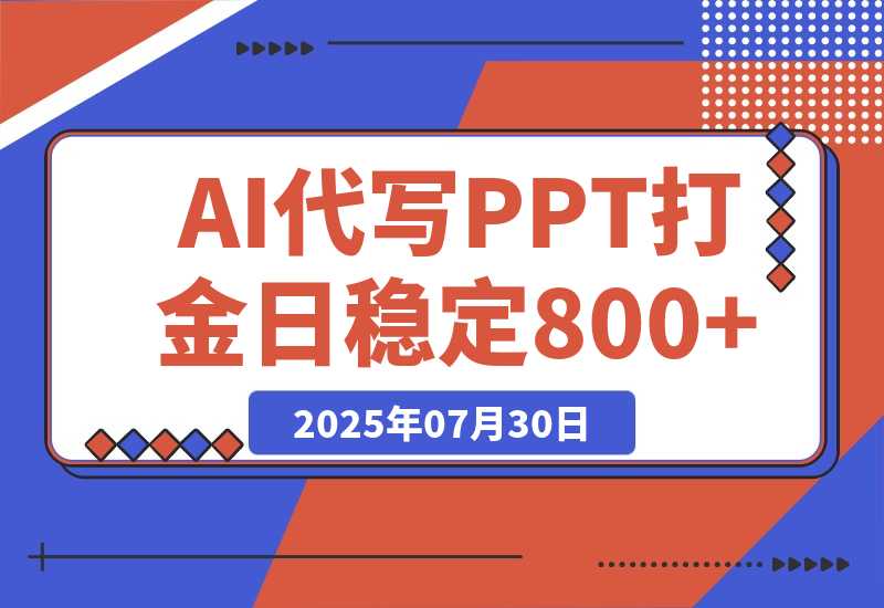 【2025.7.31】AI代写PPT打金，永不失业项目，细分蓝海领域，单日稳定800+【附工具指令】-心思维创富网_网上创业教程_网络创业项目