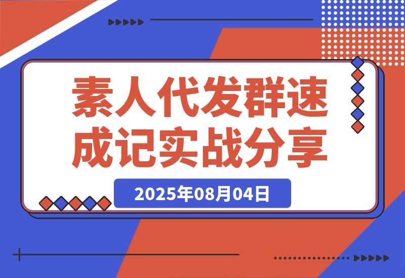 【2025.8.4】500人素人代发社群速成记：4天实战经验全分享-心思维创富网_网上创业教程_网络创业项目