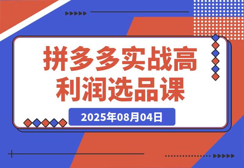 【2025.8.4】拼多多实战课：从高利润选品到自然流高投产起爆 30天实现低风险可持续盈利-心思维创富网_网上创业教程_网络创业项目