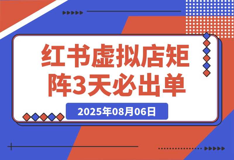 【2025.8.6】小红书虚拟店矩阵：每个店500个品，10个店矩阵，3天必出单（实操演示）-心思维创富网_网上创业教程_网络创业项目