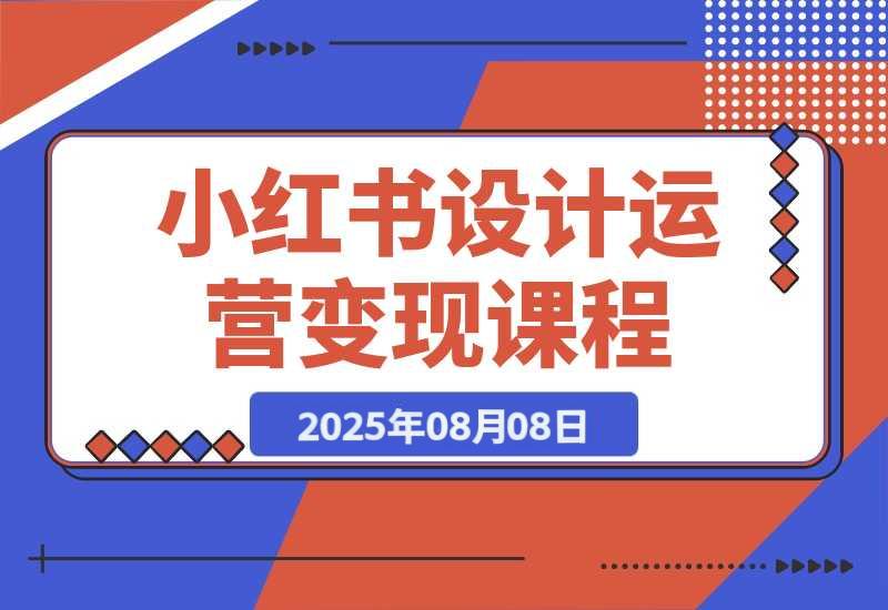 【2025.8.8】小红书设计运营变现：掌握核心方法论，实现既能创作又能接单的商业闭环-心思维创富网_网上创业教程_网络创业项目