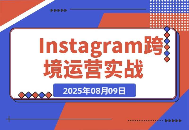 【2025.8.9】Instagram跨境运营实战：平台认知/账号运营/内容优化/选品策略及变现模式-心思维创富网_网上创业教程_网络创业项目