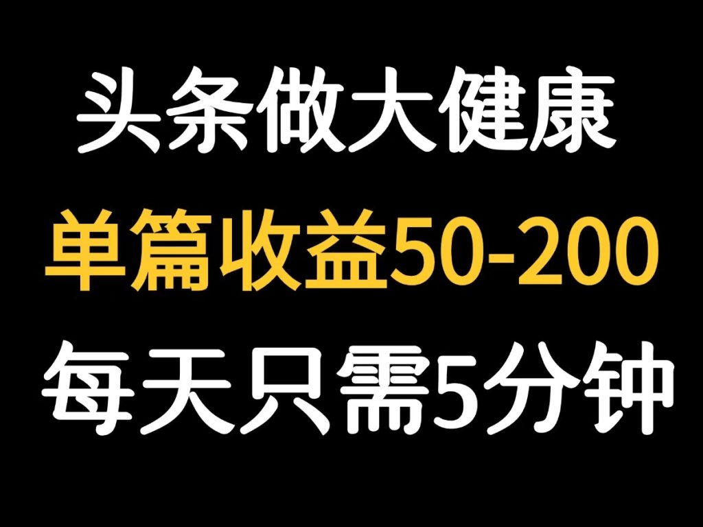 图片[1]-【2025.8.10】每天5分钟，用今日头条创作大健康图文 单篇收益50-200-心思维创富网_网上创业教程_网络创业项目