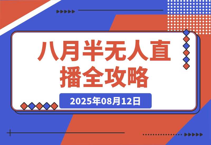 【2025.8.12】半无人直播全攻略-8月：工具使用+起号逻辑+违规规避,新增AI超体与跨境模块-心思维创富网_网上创业教程_网络创业项目