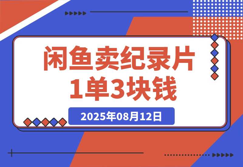 【2025.8.12】闲鱼卖纪录片1单3块钱 1天几十单-心思维创富网_网上创业教程_网络创业项目