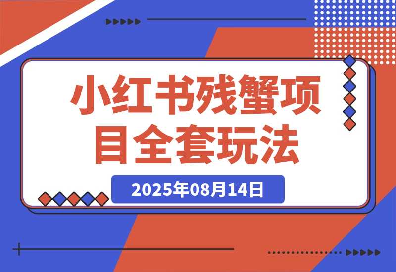 【2025.8.13】小红书残蟹项目全套细节玩法，复制就能出单-心思维创富网_网上创业教程_网络创业项目