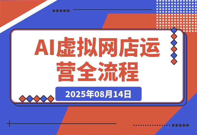【2025.8.14】AI+虚拟网店运营：多平台开店流程，7大选品方法论，AI赋能0成本创业指南-心思维创富网_网上创业教程_网络创业项目
