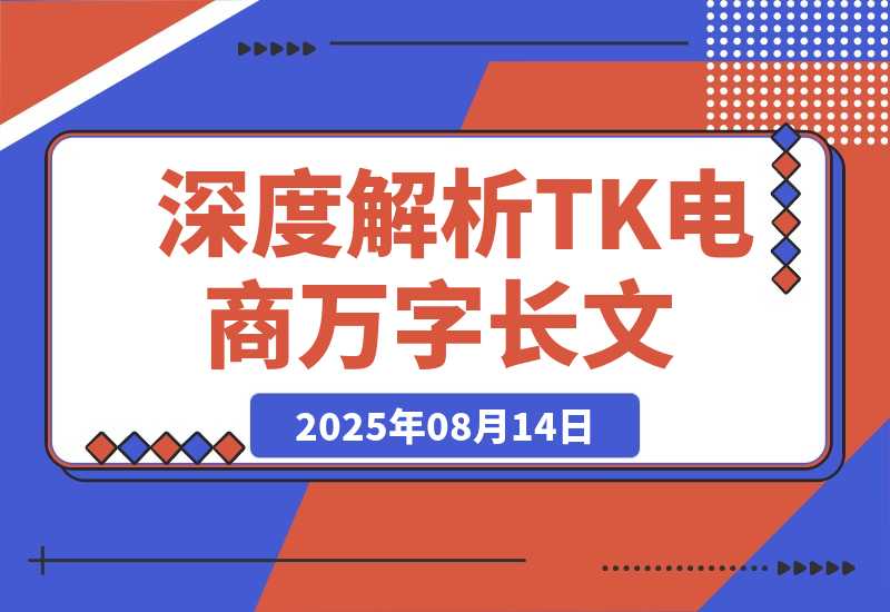 【2025.8.14】深度解析：TikTok电商万字长文（持续更新版）-心思维创富网_网上创业教程_网络创业项目