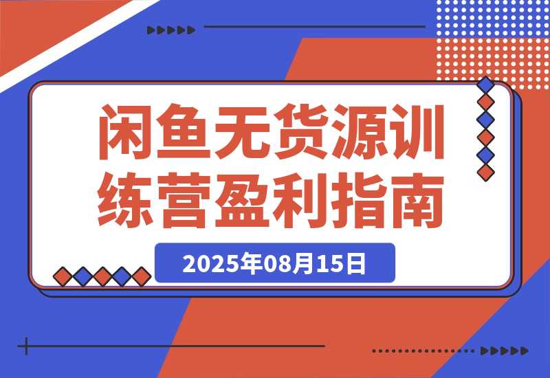 【2025.8.15】闲鱼无货源训练营：账号准备养号/垂直化选品/黑搜玩法，0基础30天盈利指南-心思维创富网_网上创业教程_网络创业项目