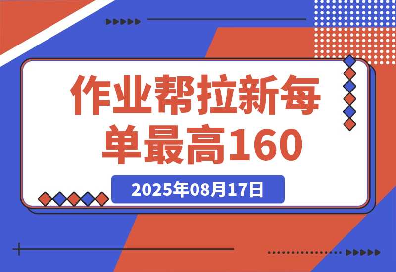 【2025.8.17】全网首发！作业帮0元课拉新，每单10~160元，转化率越高佣金率越高-心思维创富网_网上创业教程_网络创业项目