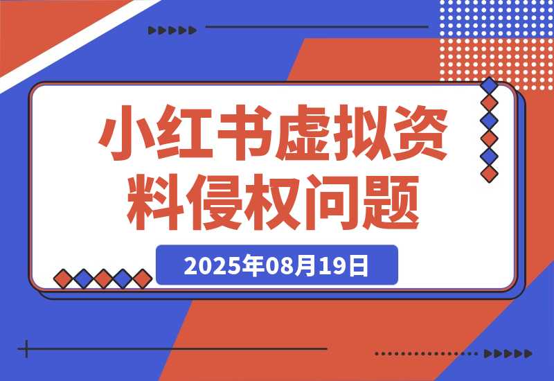【2025.8.19】小红书虚拟资料电商可能出现的侵权问题-心思维创富网_网上创业教程_网络创业项目