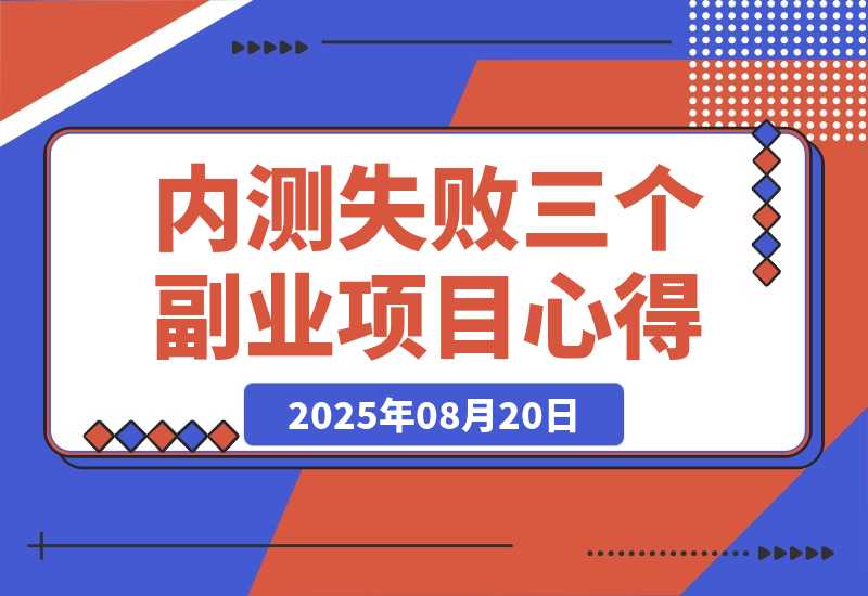 【2025.8.20】说说近期内测失败的三个副业项目心得-心思维创富网_网上创业教程_网络创业项目