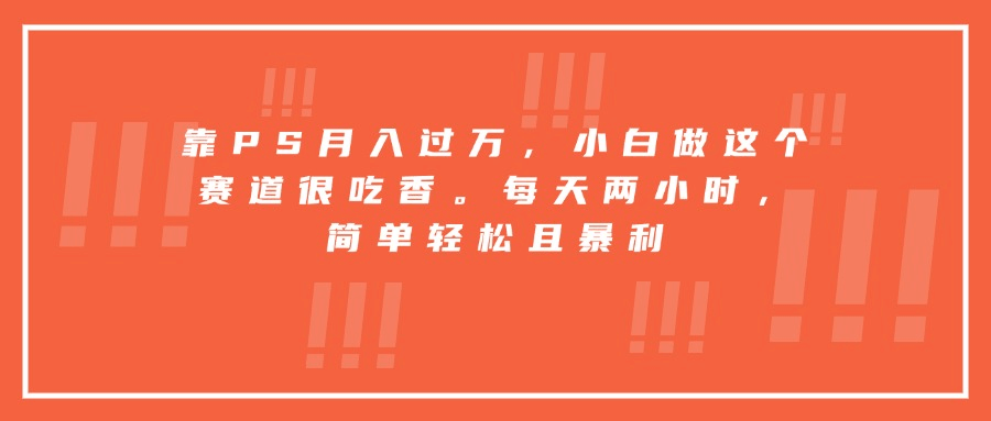 图片[1]-【2025.8.21】靠PS月入过万，小白做这个赛道很吃香。每天两小时，简单轻松且暴利-心思维创富网_网上创业教程_网络创业项目