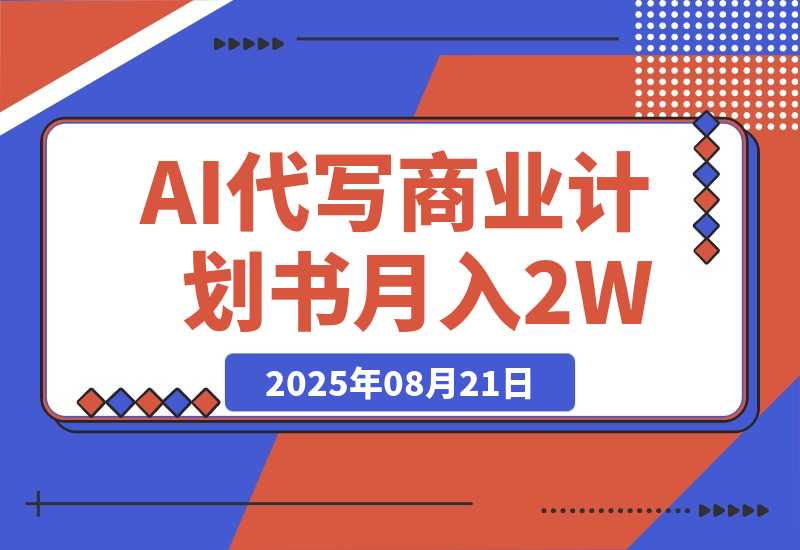 【2025.8.21】AI代写商业计划书，月入2W+，主打长期稳定，快速变现【附提示词】-心思维创富网_网上创业教程_网络创业项目
