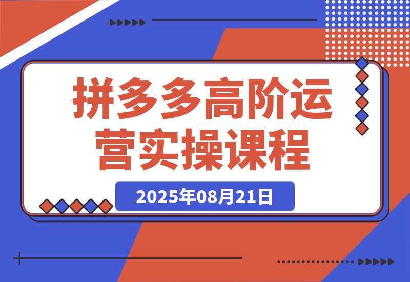 【2025.8.21】拼多多高阶运营课：7天开店流程/链接上架/选品策略/爆款打造与持续增长-心思维创富网_网上创业教程_网络创业项目
