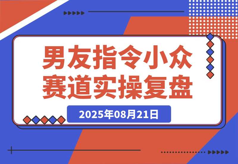 【2025.8.21】小众赛道实操复盘：小红书AI男友指令项目-心思维创富网_网上创业教程_网络创业项目