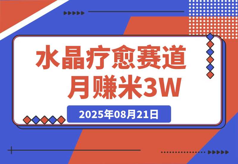 【2025.8.21】水晶疗愈赛道 每日轻松十分钟 月赚米3W+ 抓紧冲！-心思维创富网_网上创业教程_网络创业项目