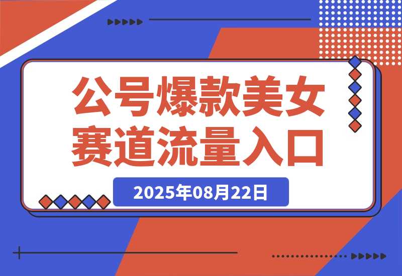 【2025.8.22】公众号发文新入口（流量扶持），又发现一个爆款赛道：美女赛道-心思维创富网_网上创业教程_网络创业项目