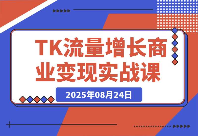 【2025.8.24】TikTok流量增长实战课：涵盖账号注册、流量获取、内容制作到商业变现-心思维创富网_网上创业教程_网络创业项目