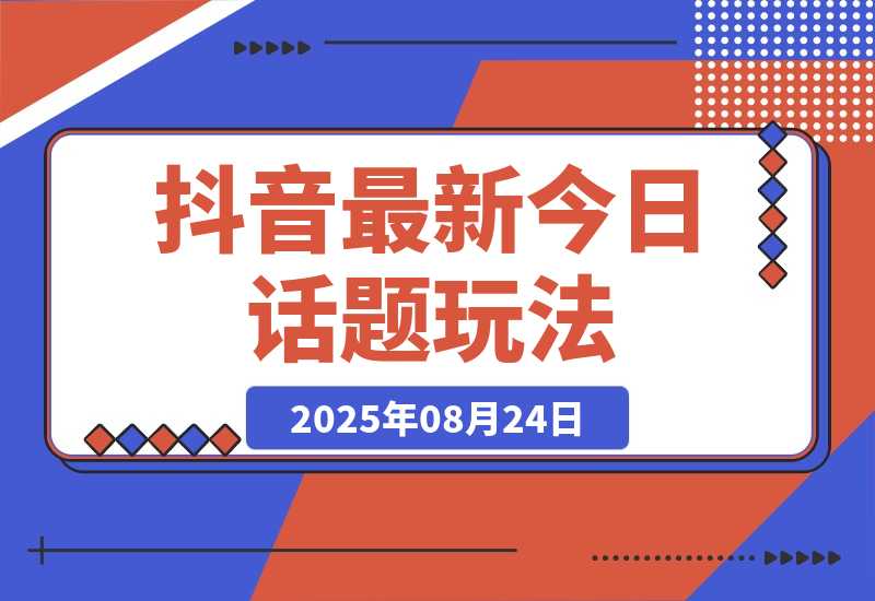 【2025.8.24】抖音最新今日话题玩法，扣子工作流玩法，一键生成爆款视频-心思维创富网_网上创业教程_网络创业项目
