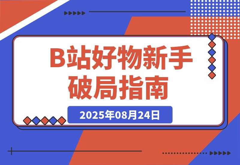 【2025.8.24】《B站好物新手破局指南》：3天出单，拆解5大变现风格帮你少走90%的弯路-心思维创富网_网上创业教程_网络创业项目