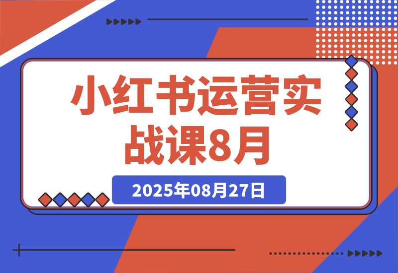 【2025.8.27】小红书运营实战课8月：解决商家在内容创作、流量获取和变现效率核心痛点-心思维创富网_网上创业教程_网络创业项目