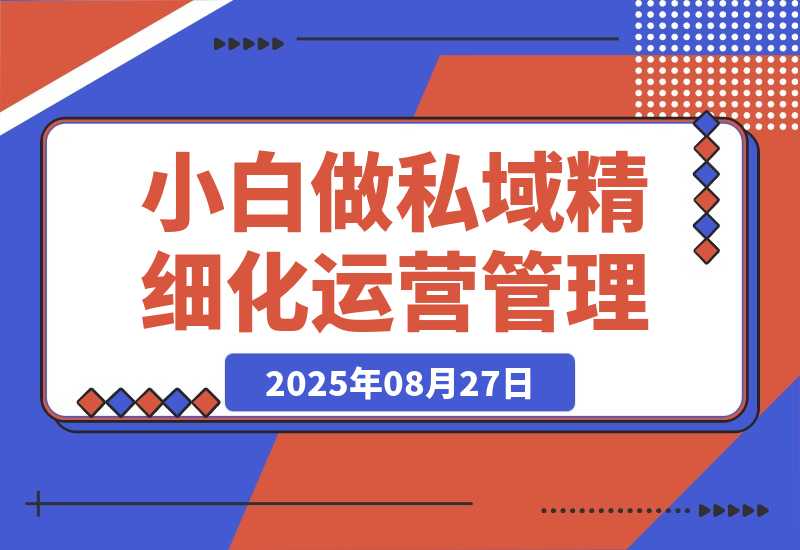 【2025.8.27】八招教会实体店小白 做私域精细化运营管理-心思维创富网_网上创业教程_网络创业项目