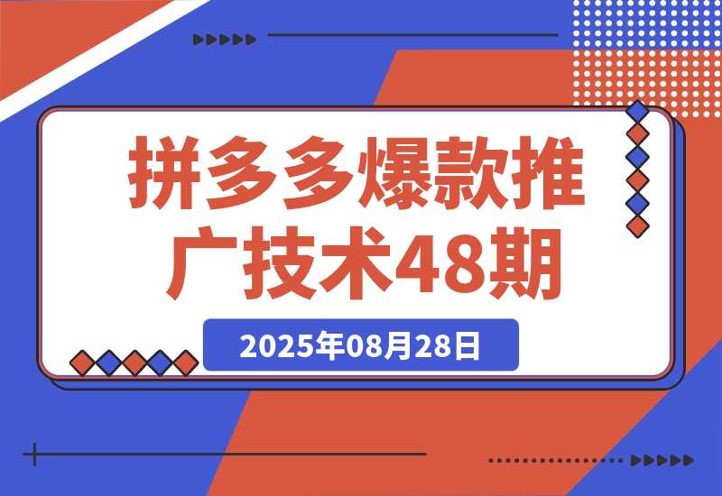 【2025.8.28】拼多多爆款推广技术48期，净成交与出价策略，极速起量时机判断实操指南-心思维创富网_网上创业教程_网络创业项目