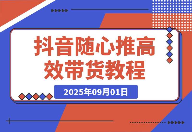 【2025.9.1】抖音随心推带货教程：拆解过审难/转化差/不出单 等常见问题 实现高效带货-心思维创富网_网上创业教程_网络创业项目