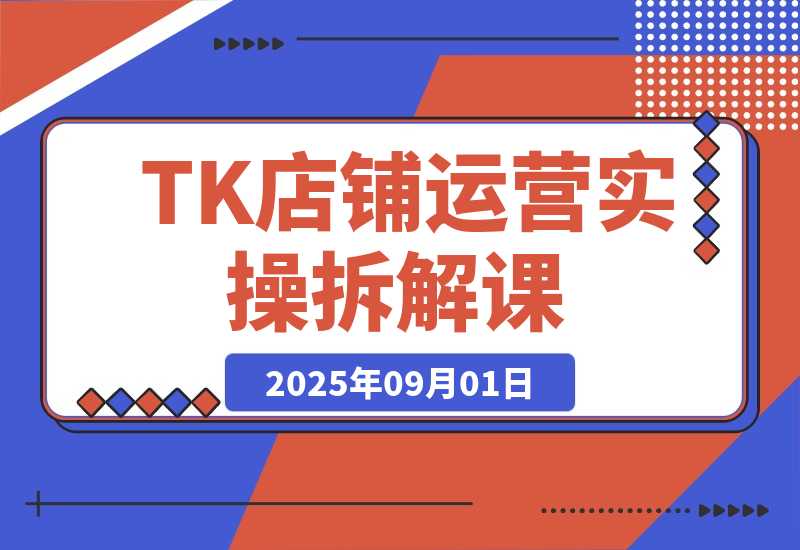 【2025.9.1】Tiktok店铺运营实操课：后台功能详解，商品上架流程，运营思路拆解-心思维创富网_网上创业教程_网络创业项目