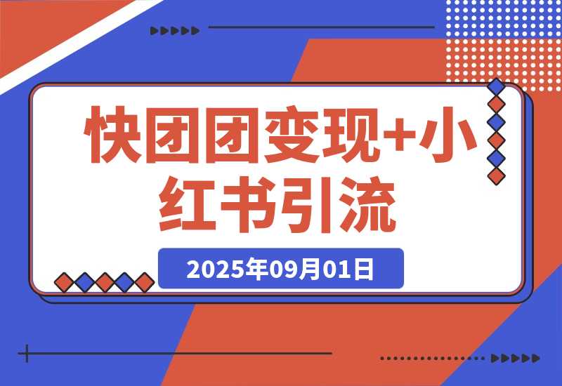 【2025.9.1】快团团变现+小红书引流：解决没流量、难变现、缺帮卖三大痛点 实现月入3w+-心思维创富网_网上创业教程_网络创业项目